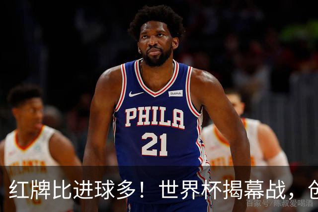 红牌比进球多！世界杯揭幕战，创多项纪录
